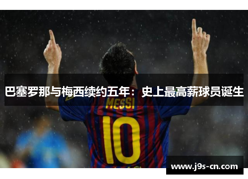巴塞罗那与梅西续约五年：史上最高薪球员诞生