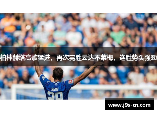 柏林赫塔高歌猛进，再次完胜云达不莱梅，连胜势头强劲