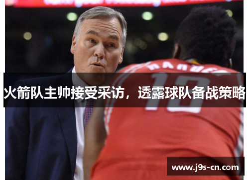火箭队主帅接受采访，透露球队备战策略