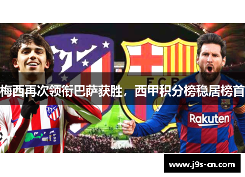梅西再次领衔巴萨获胜，西甲积分榜稳居榜首