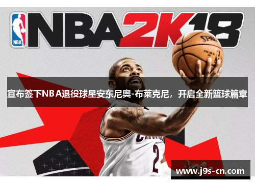 宣布签下NBA退役球星安东尼奥-布莱克尼，开启全新篮球篇章