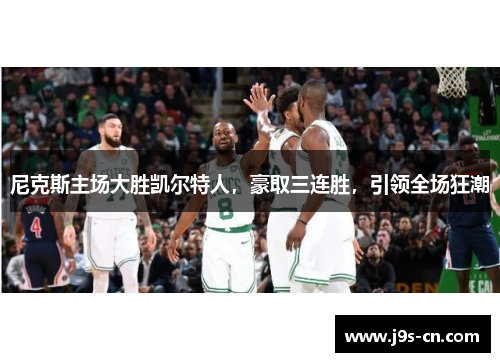 尼克斯主场大胜凯尔特人，豪取三连胜，引领全场狂潮
