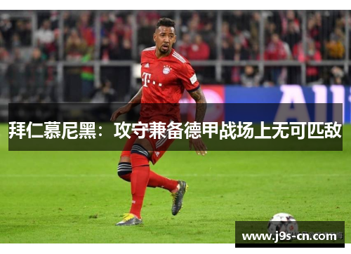 拜仁慕尼黑：攻守兼备德甲战场上无可匹敌