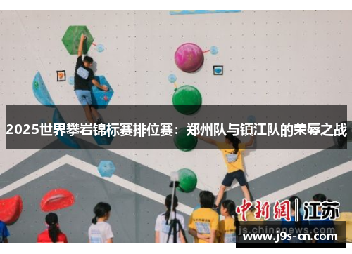 2025世界攀岩锦标赛排位赛：郑州队与镇江队的荣辱之战