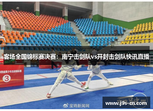 客场全国锦标赛决赛：南宁击剑队vs开封击剑队快讯直播