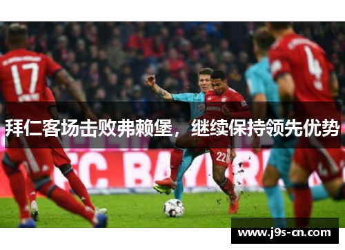拜仁客场击败弗赖堡，继续保持领先优势