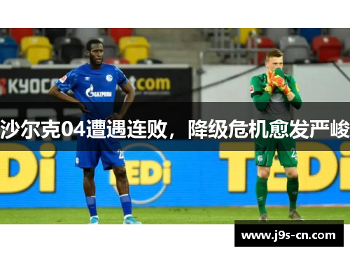 沙尔克04遭遇连败，降级危机愈发严峻