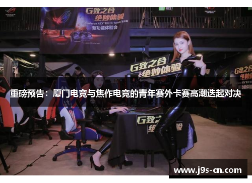 重磅预告：厦门电竞与焦作电竞的青年赛外卡赛高潮迭起对决
