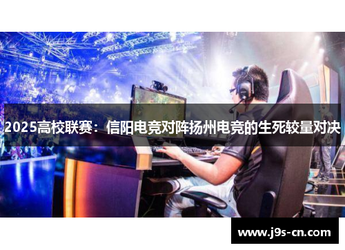 2025高校联赛：信阳电竞对阵扬州电竞的生死较量对决